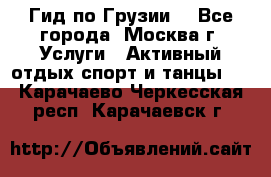 Гид по Грузии  - Все города, Москва г. Услуги » Активный отдых,спорт и танцы   . Карачаево-Черкесская респ.,Карачаевск г.